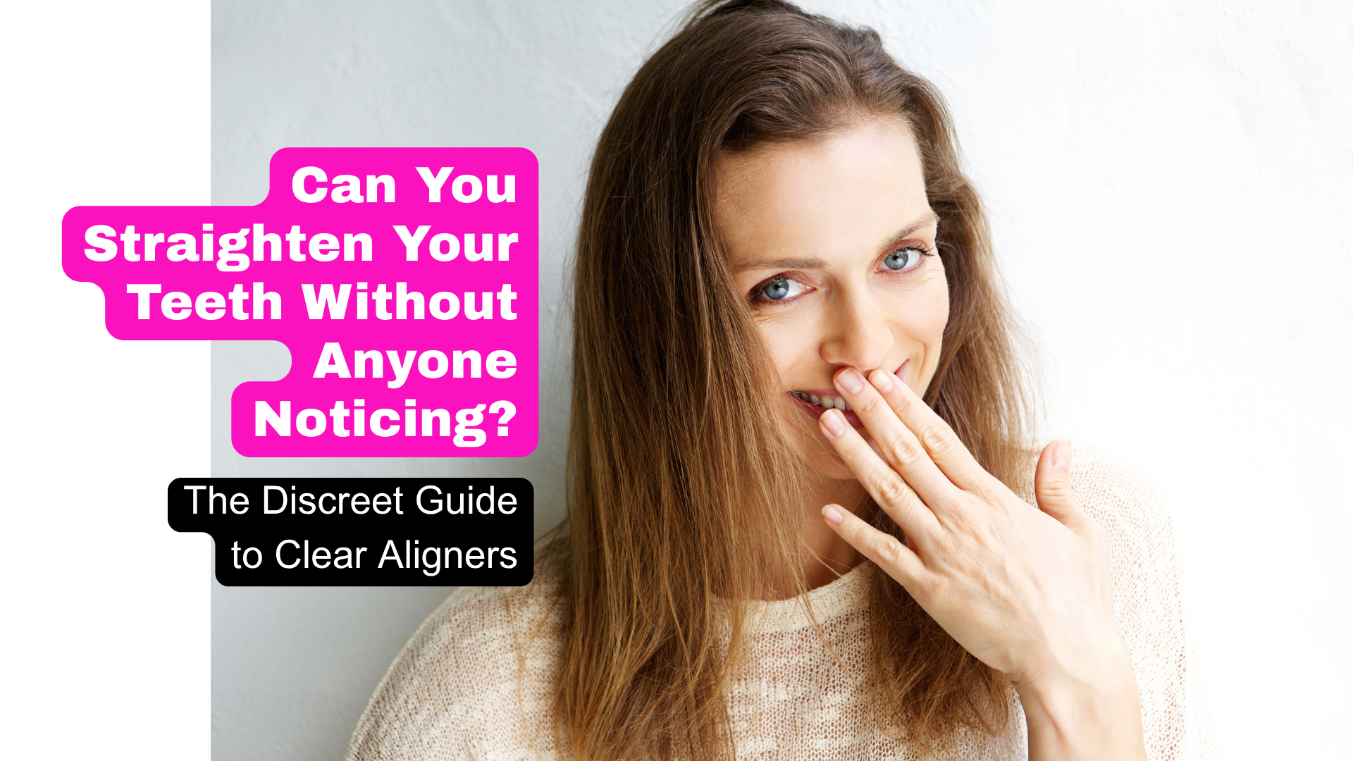 A woman covering her teeth with her hand so no one can see her clear aligners. Next to her is the text, Can you straighten your teeth without anyone noticing? The discreet guide to clear aligners.